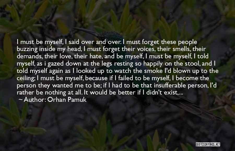 Orhan Pamuk Quotes: I Must Be Myself, I Said Over And Over. I Must Forget These People Buzzing Inside My Head, I Must