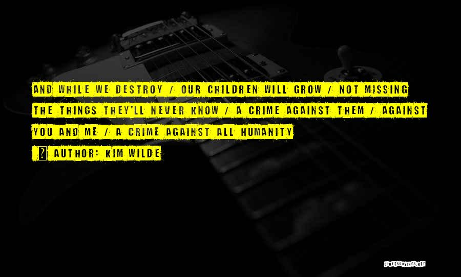 Kim Wilde Quotes: And While We Destroy / Our Children Will Grow / Not Missing The Things They'll Never Know / A Crime