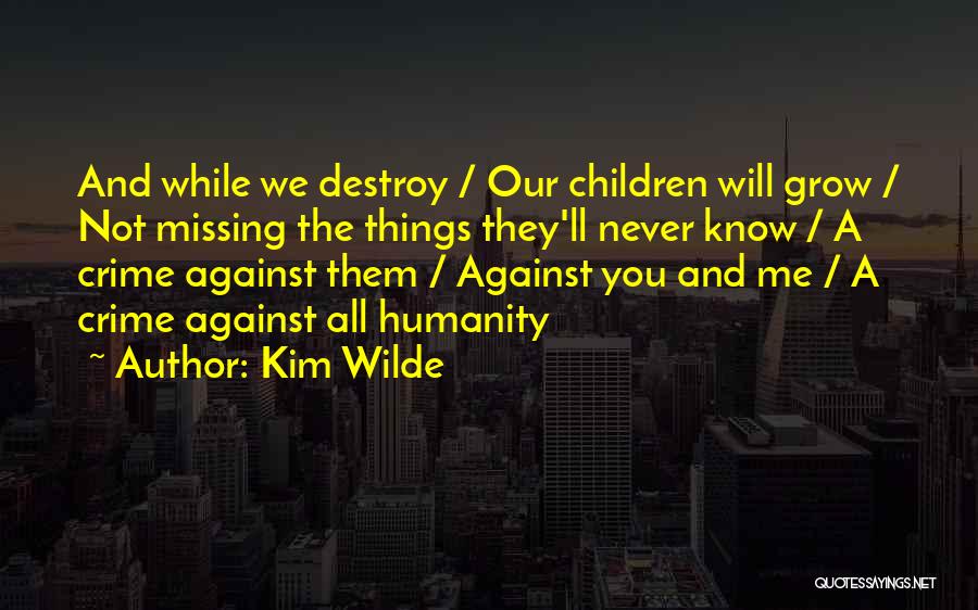 Kim Wilde Quotes: And While We Destroy / Our Children Will Grow / Not Missing The Things They'll Never Know / A Crime