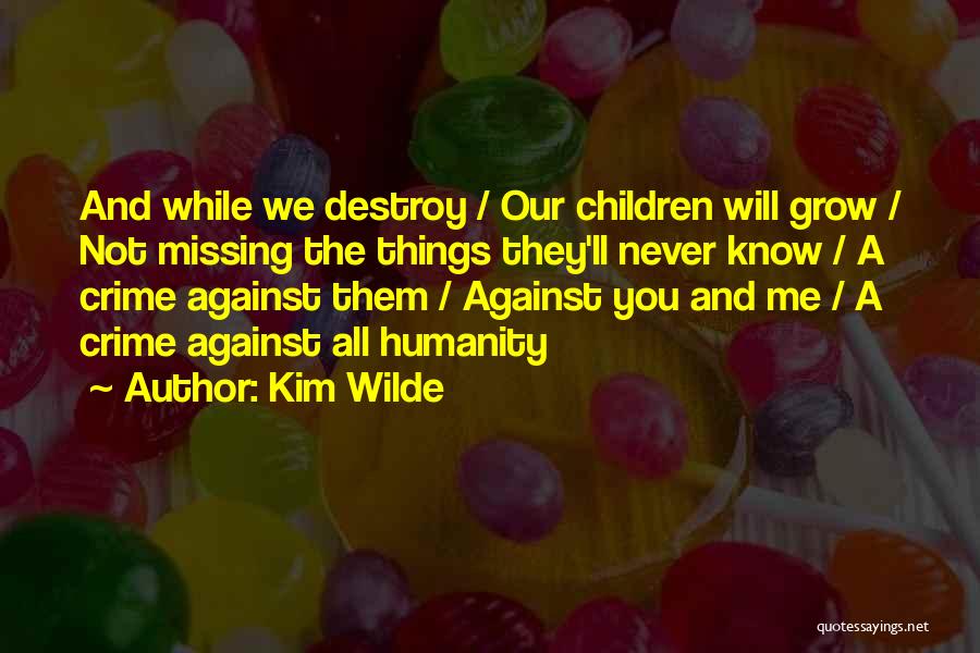 Kim Wilde Quotes: And While We Destroy / Our Children Will Grow / Not Missing The Things They'll Never Know / A Crime