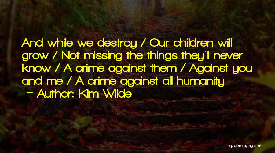 Kim Wilde Quotes: And While We Destroy / Our Children Will Grow / Not Missing The Things They'll Never Know / A Crime