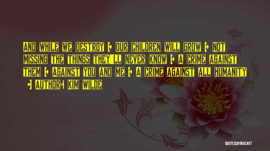 Kim Wilde Quotes: And While We Destroy / Our Children Will Grow / Not Missing The Things They'll Never Know / A Crime