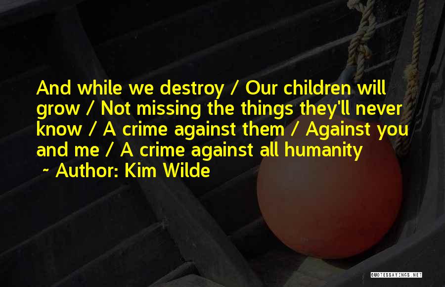 Kim Wilde Quotes: And While We Destroy / Our Children Will Grow / Not Missing The Things They'll Never Know / A Crime