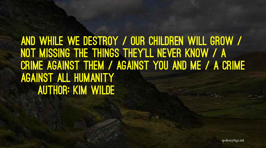 Kim Wilde Quotes: And While We Destroy / Our Children Will Grow / Not Missing The Things They'll Never Know / A Crime