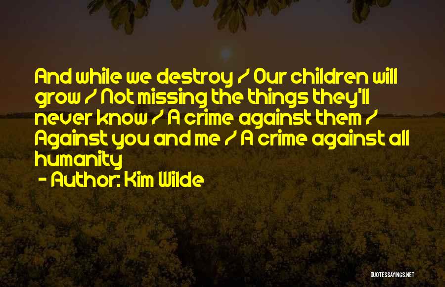 Kim Wilde Quotes: And While We Destroy / Our Children Will Grow / Not Missing The Things They'll Never Know / A Crime