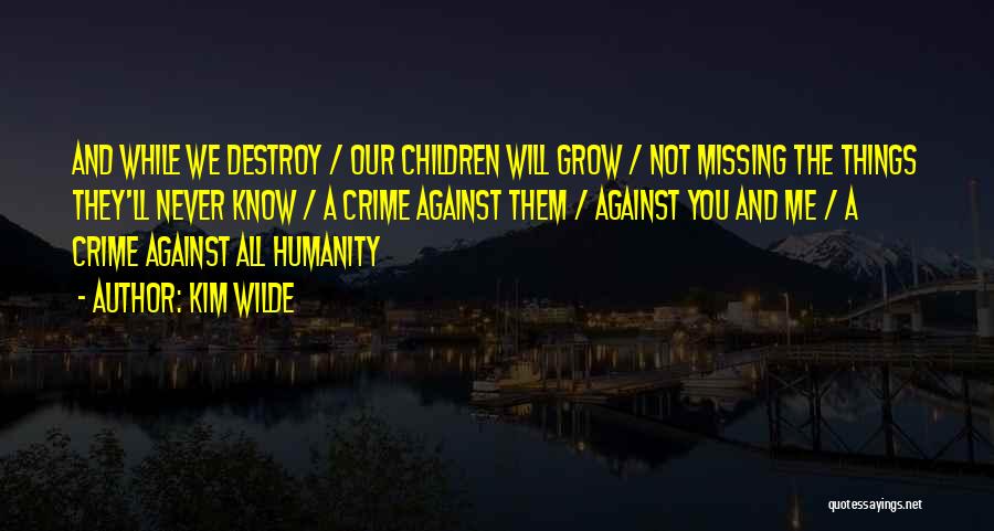 Kim Wilde Quotes: And While We Destroy / Our Children Will Grow / Not Missing The Things They'll Never Know / A Crime