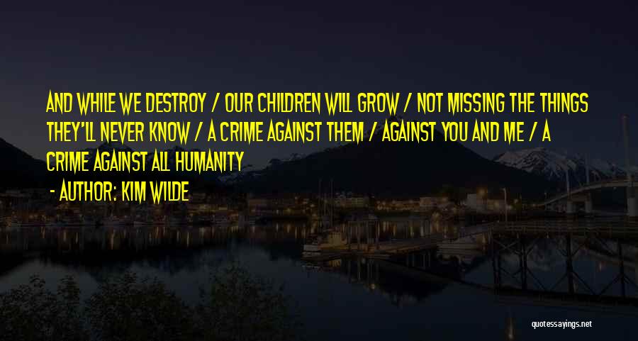 Kim Wilde Quotes: And While We Destroy / Our Children Will Grow / Not Missing The Things They'll Never Know / A Crime