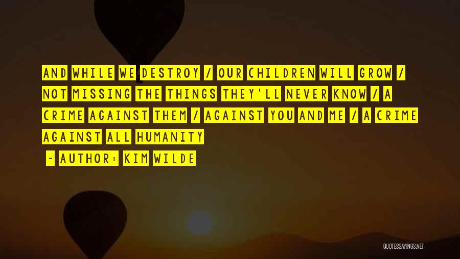 Kim Wilde Quotes: And While We Destroy / Our Children Will Grow / Not Missing The Things They'll Never Know / A Crime