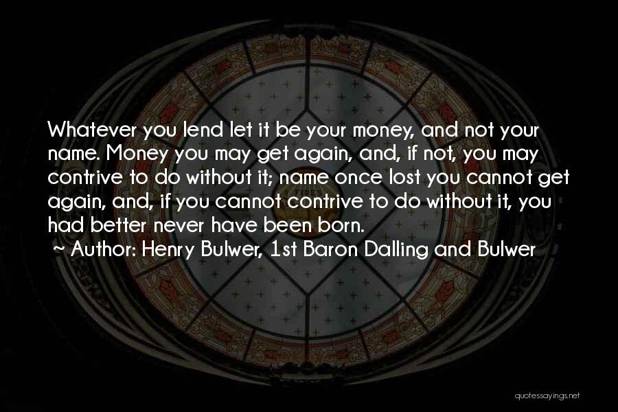 Henry Bulwer, 1st Baron Dalling And Bulwer Quotes: Whatever You Lend Let It Be Your Money, And Not Your Name. Money You May Get Again, And, If Not,