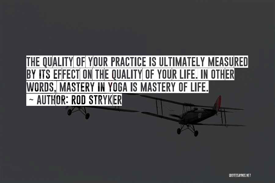 Rod Stryker Quotes: The Quality Of Your Practice Is Ultimately Measured By Its Effect On The Quality Of Your Life. In Other Words,