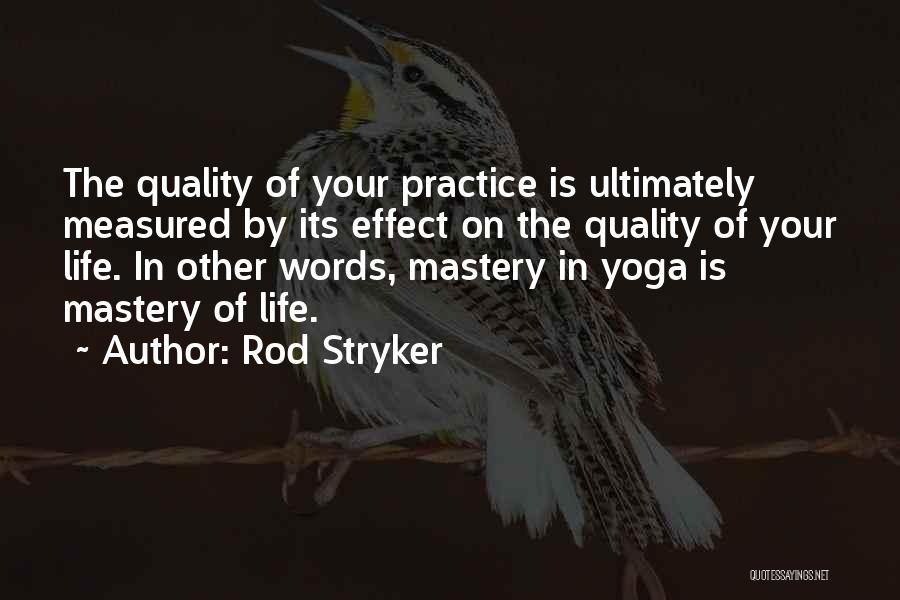 Rod Stryker Quotes: The Quality Of Your Practice Is Ultimately Measured By Its Effect On The Quality Of Your Life. In Other Words,