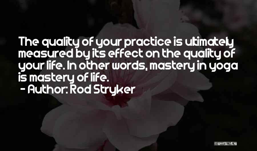 Rod Stryker Quotes: The Quality Of Your Practice Is Ultimately Measured By Its Effect On The Quality Of Your Life. In Other Words,