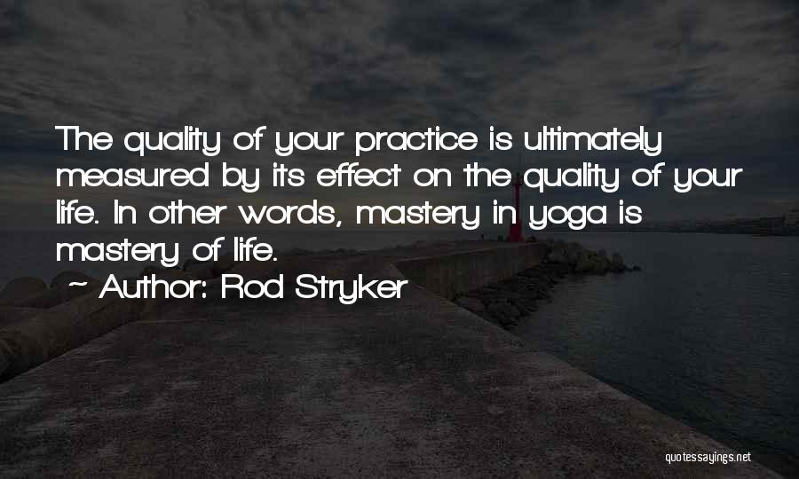 Rod Stryker Quotes: The Quality Of Your Practice Is Ultimately Measured By Its Effect On The Quality Of Your Life. In Other Words,