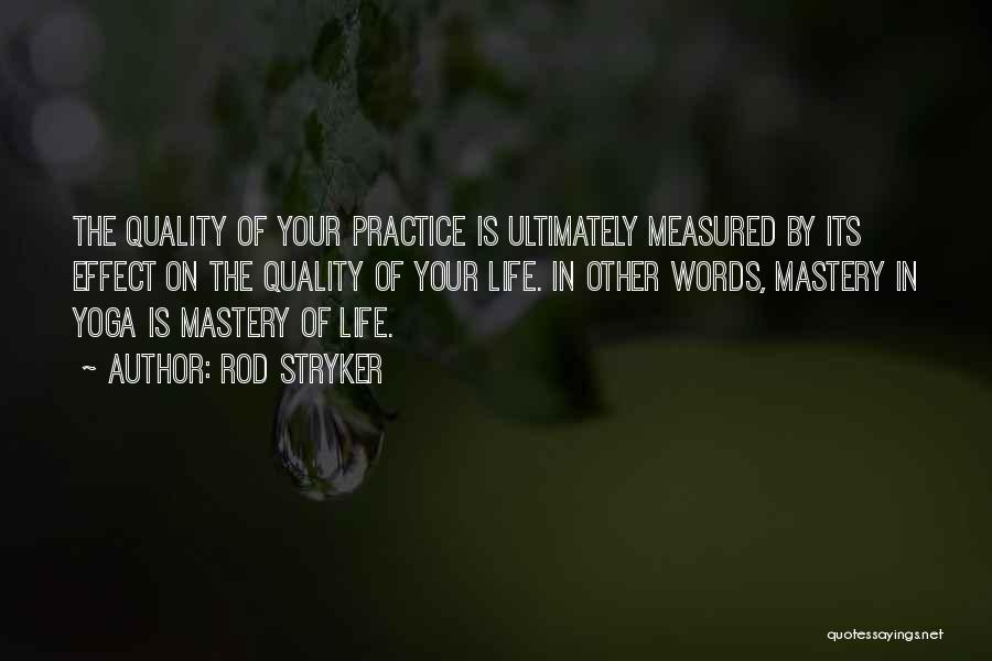 Rod Stryker Quotes: The Quality Of Your Practice Is Ultimately Measured By Its Effect On The Quality Of Your Life. In Other Words,