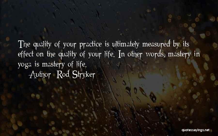 Rod Stryker Quotes: The Quality Of Your Practice Is Ultimately Measured By Its Effect On The Quality Of Your Life. In Other Words,