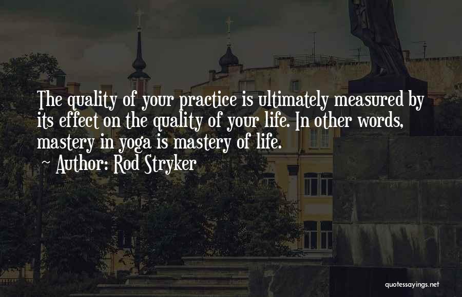 Rod Stryker Quotes: The Quality Of Your Practice Is Ultimately Measured By Its Effect On The Quality Of Your Life. In Other Words,