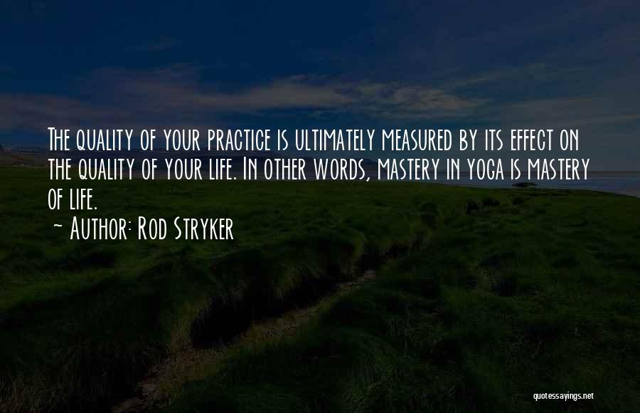 Rod Stryker Quotes: The Quality Of Your Practice Is Ultimately Measured By Its Effect On The Quality Of Your Life. In Other Words,