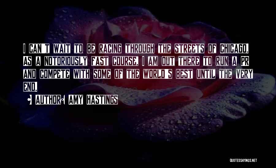 Amy Hastings Quotes: I Can't Wait To Be Racing Through The Streets Of Chicago. As A Notoriously Fast Course, I Am Out There