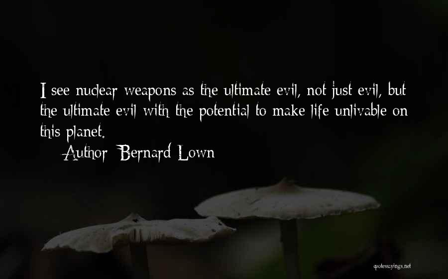 Bernard Lown Quotes: I See Nuclear Weapons As The Ultimate Evil, Not Just Evil, But The Ultimate Evil With The Potential To Make