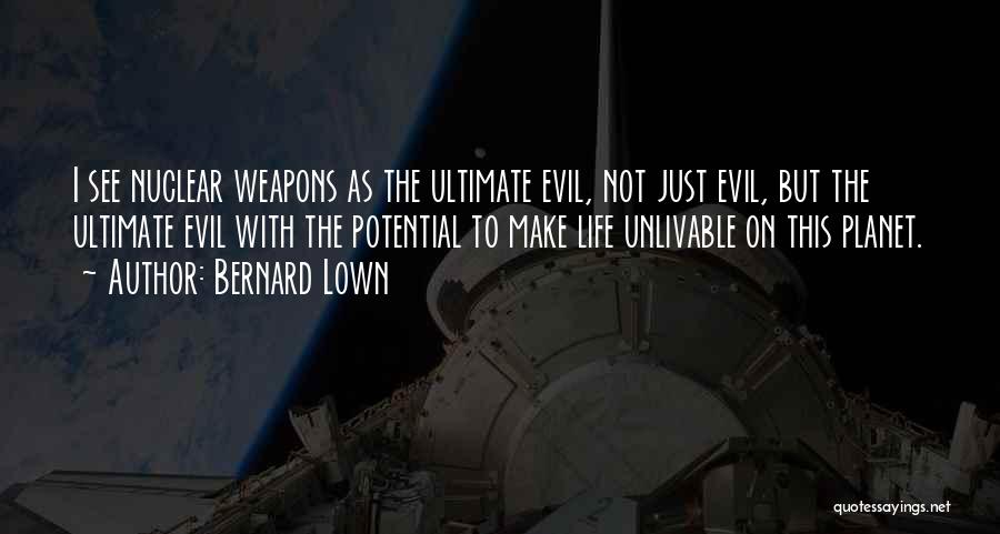 Bernard Lown Quotes: I See Nuclear Weapons As The Ultimate Evil, Not Just Evil, But The Ultimate Evil With The Potential To Make