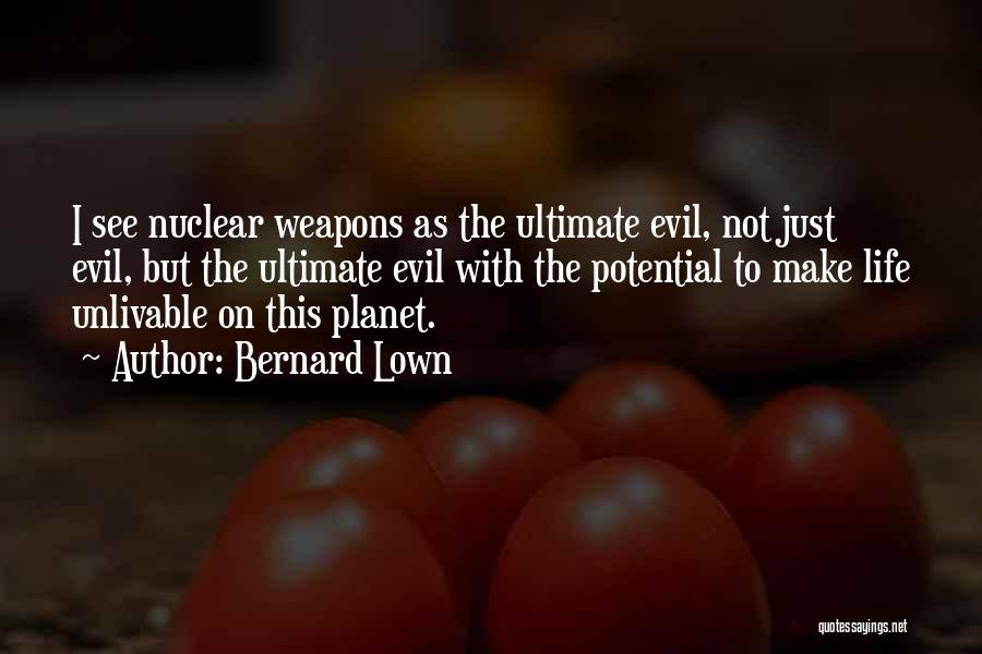 Bernard Lown Quotes: I See Nuclear Weapons As The Ultimate Evil, Not Just Evil, But The Ultimate Evil With The Potential To Make