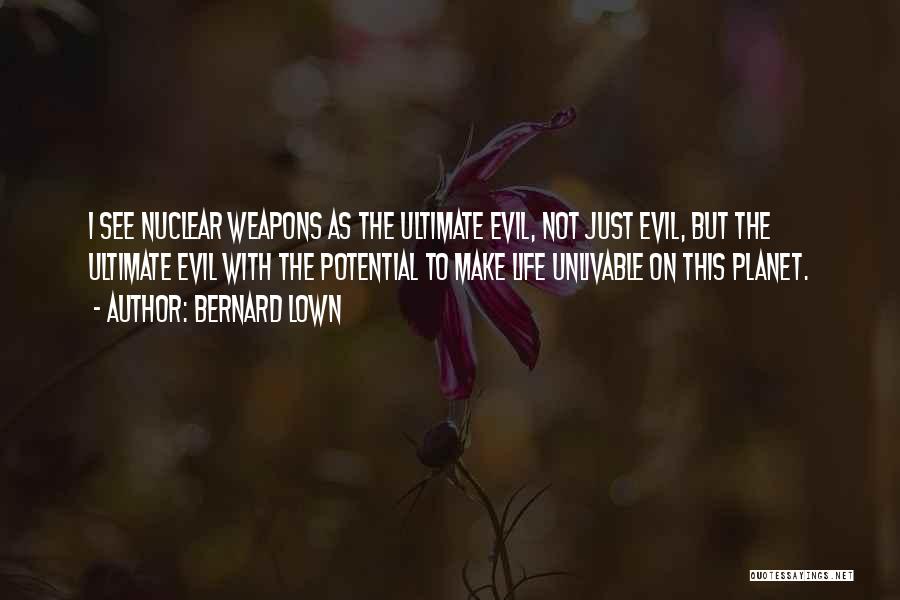 Bernard Lown Quotes: I See Nuclear Weapons As The Ultimate Evil, Not Just Evil, But The Ultimate Evil With The Potential To Make