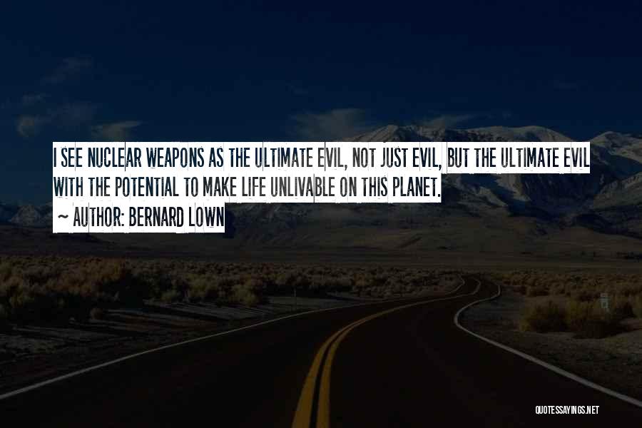 Bernard Lown Quotes: I See Nuclear Weapons As The Ultimate Evil, Not Just Evil, But The Ultimate Evil With The Potential To Make