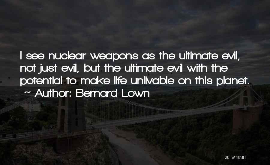 Bernard Lown Quotes: I See Nuclear Weapons As The Ultimate Evil, Not Just Evil, But The Ultimate Evil With The Potential To Make