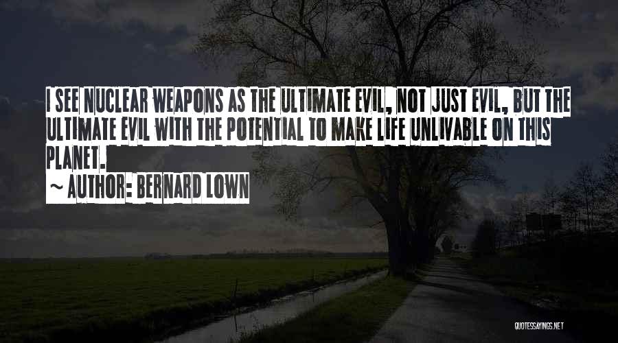 Bernard Lown Quotes: I See Nuclear Weapons As The Ultimate Evil, Not Just Evil, But The Ultimate Evil With The Potential To Make