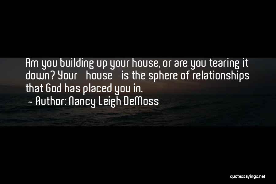 Nancy Leigh DeMoss Quotes: Am You Building Up Your House, Or Are You Tearing It Down? Your 'house' Is The Sphere Of Relationships That