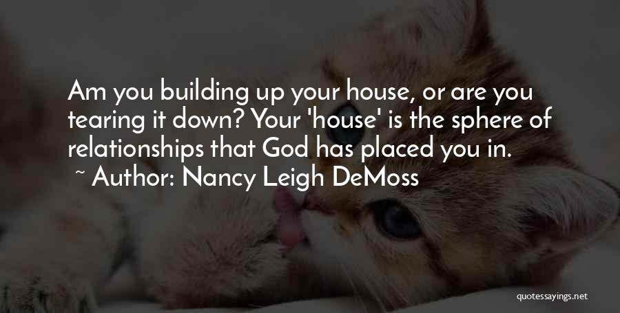 Nancy Leigh DeMoss Quotes: Am You Building Up Your House, Or Are You Tearing It Down? Your 'house' Is The Sphere Of Relationships That