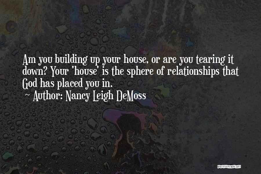 Nancy Leigh DeMoss Quotes: Am You Building Up Your House, Or Are You Tearing It Down? Your 'house' Is The Sphere Of Relationships That