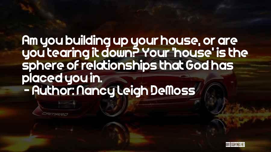 Nancy Leigh DeMoss Quotes: Am You Building Up Your House, Or Are You Tearing It Down? Your 'house' Is The Sphere Of Relationships That