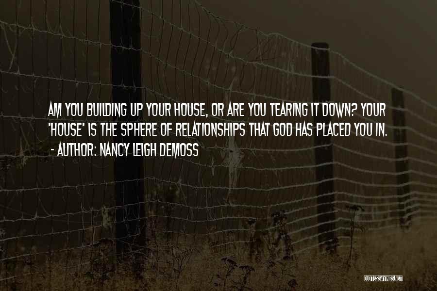 Nancy Leigh DeMoss Quotes: Am You Building Up Your House, Or Are You Tearing It Down? Your 'house' Is The Sphere Of Relationships That