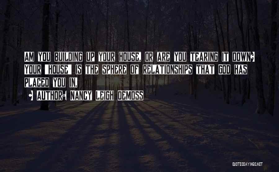 Nancy Leigh DeMoss Quotes: Am You Building Up Your House, Or Are You Tearing It Down? Your 'house' Is The Sphere Of Relationships That