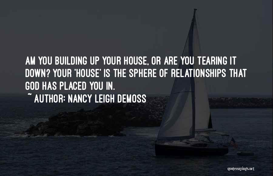 Nancy Leigh DeMoss Quotes: Am You Building Up Your House, Or Are You Tearing It Down? Your 'house' Is The Sphere Of Relationships That