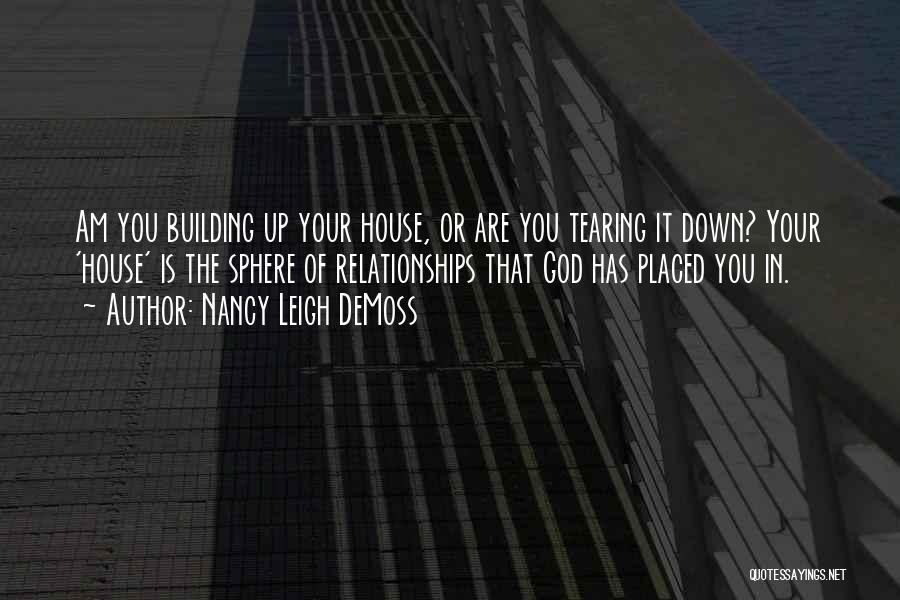 Nancy Leigh DeMoss Quotes: Am You Building Up Your House, Or Are You Tearing It Down? Your 'house' Is The Sphere Of Relationships That