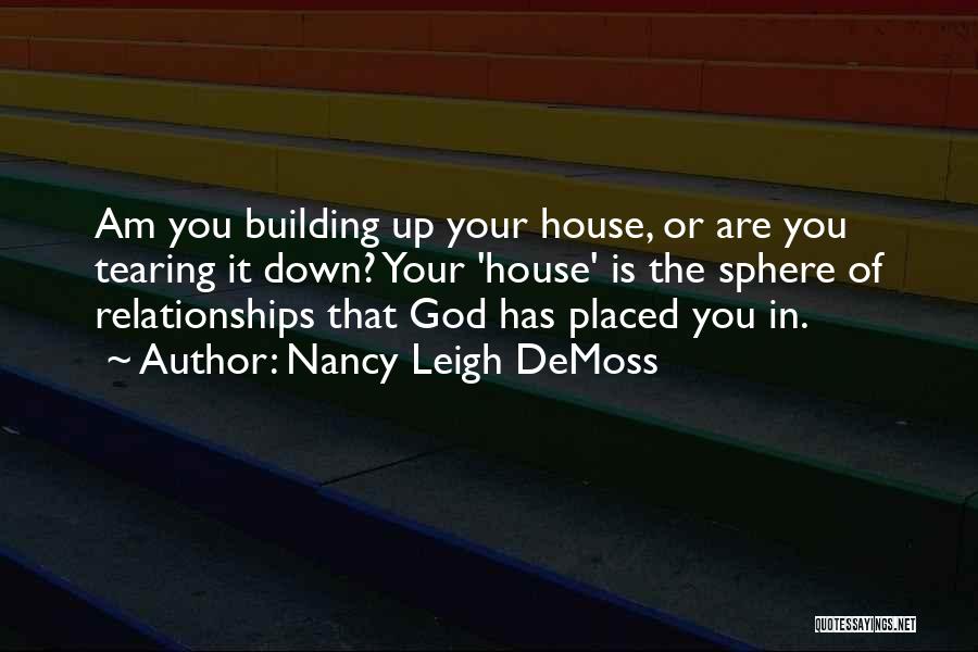 Nancy Leigh DeMoss Quotes: Am You Building Up Your House, Or Are You Tearing It Down? Your 'house' Is The Sphere Of Relationships That