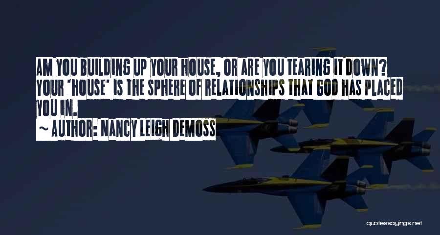 Nancy Leigh DeMoss Quotes: Am You Building Up Your House, Or Are You Tearing It Down? Your 'house' Is The Sphere Of Relationships That