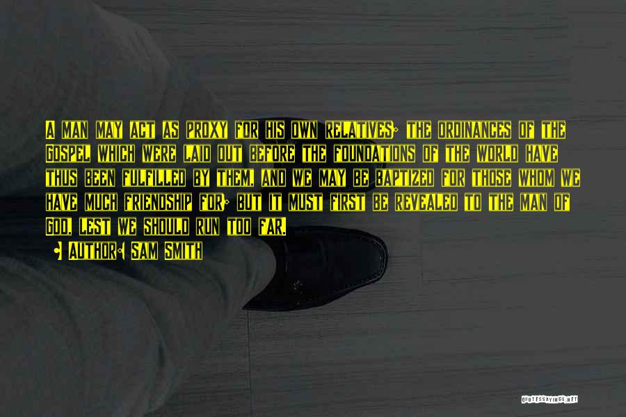 Sam Smith Quotes: A Man May Act As Proxy For His Own Relatives; The Ordinances Of The Gospel Which Were Laid Out Before