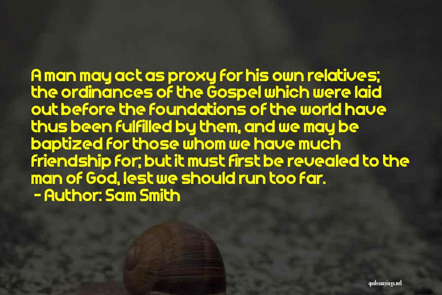 Sam Smith Quotes: A Man May Act As Proxy For His Own Relatives; The Ordinances Of The Gospel Which Were Laid Out Before