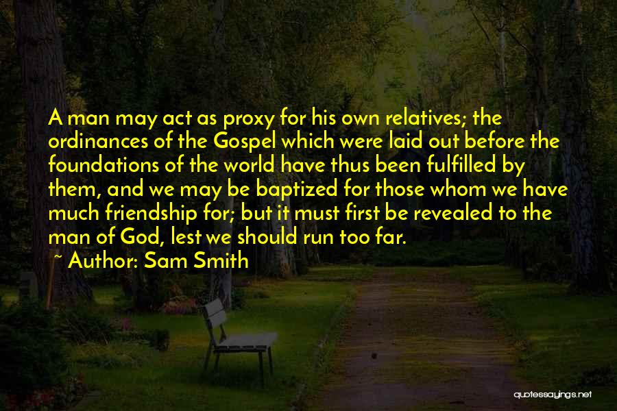 Sam Smith Quotes: A Man May Act As Proxy For His Own Relatives; The Ordinances Of The Gospel Which Were Laid Out Before