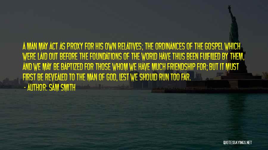 Sam Smith Quotes: A Man May Act As Proxy For His Own Relatives; The Ordinances Of The Gospel Which Were Laid Out Before