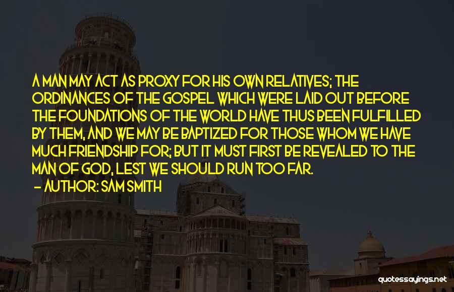 Sam Smith Quotes: A Man May Act As Proxy For His Own Relatives; The Ordinances Of The Gospel Which Were Laid Out Before