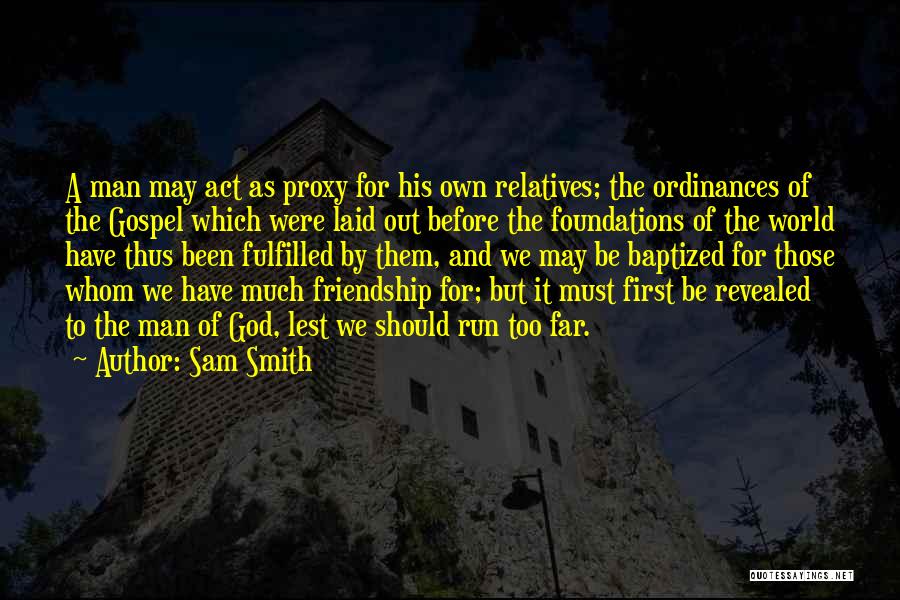 Sam Smith Quotes: A Man May Act As Proxy For His Own Relatives; The Ordinances Of The Gospel Which Were Laid Out Before