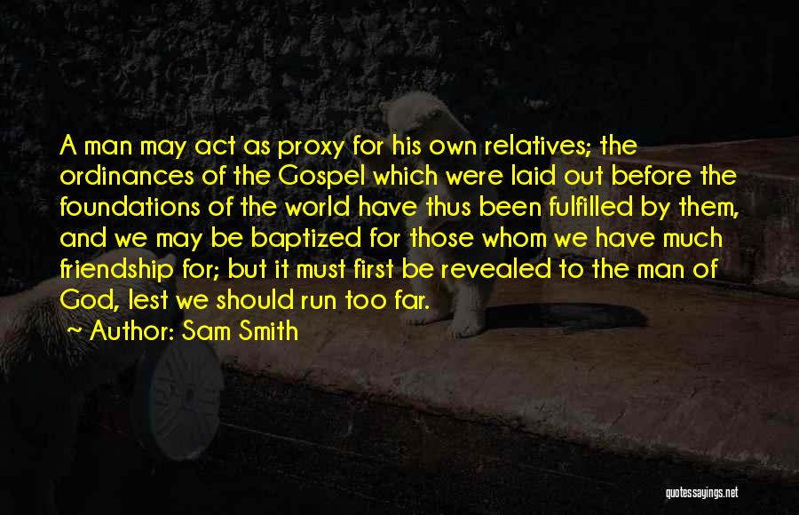 Sam Smith Quotes: A Man May Act As Proxy For His Own Relatives; The Ordinances Of The Gospel Which Were Laid Out Before