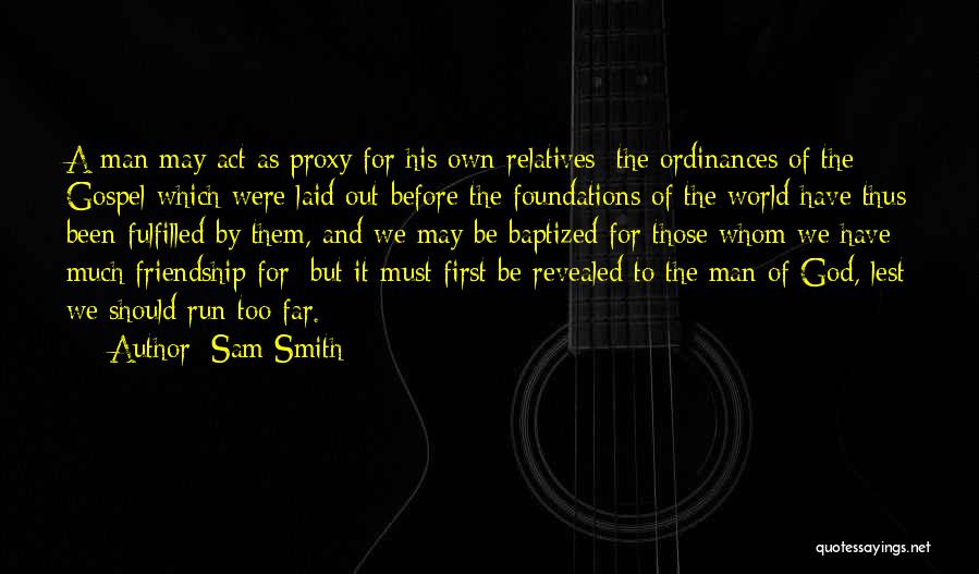 Sam Smith Quotes: A Man May Act As Proxy For His Own Relatives; The Ordinances Of The Gospel Which Were Laid Out Before