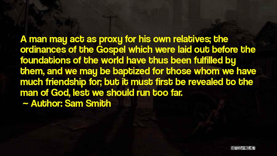 Sam Smith Quotes: A Man May Act As Proxy For His Own Relatives; The Ordinances Of The Gospel Which Were Laid Out Before