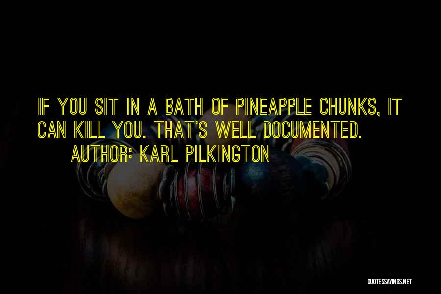 Karl Pilkington Quotes: If You Sit In A Bath Of Pineapple Chunks, It Can Kill You. That's Well Documented.