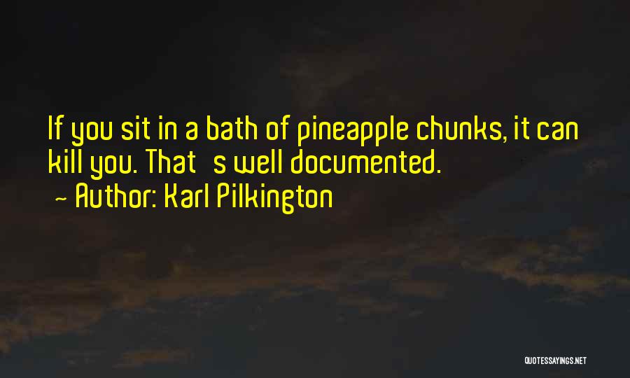 Karl Pilkington Quotes: If You Sit In A Bath Of Pineapple Chunks, It Can Kill You. That's Well Documented.